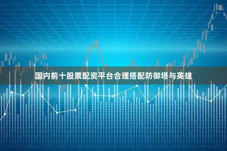 国内前十股票配资平台合理搭配防御塔与英雄