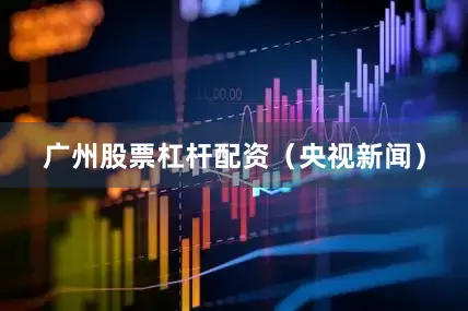 广州股票杠杆配资（央视新闻）