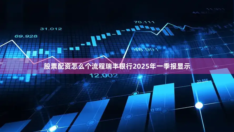 股票配资怎么个流程瑞丰银行2025年一季报显示