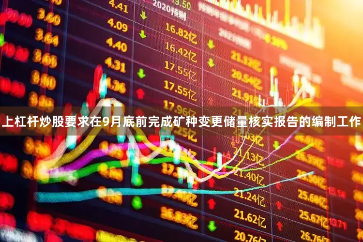 上杠杆炒股要求在9月底前完成矿种变更储量核实报告的编制工作
