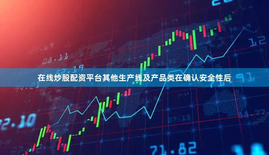 在线炒股配资平台其他生产线及产品类在确认安全性后