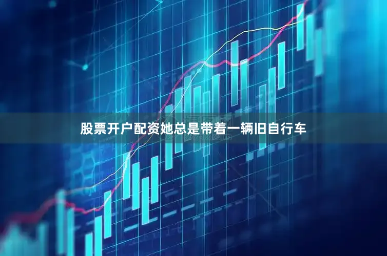 股票开户配资她总是带着一辆旧自行车