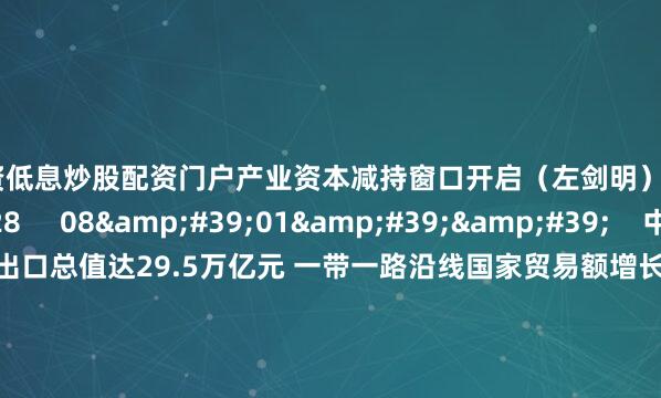 配资低息炒股配资门户产业资本减持窗口开启（左剑明）    0  09-09 15:28     08'01''    中国前8月进出口总值达29.5万亿元 一带一路沿线国家贸易额增长5.4%凸显韧性    16  09-08 15:45     09'14''    A股午后强势反弹：三连阴后&