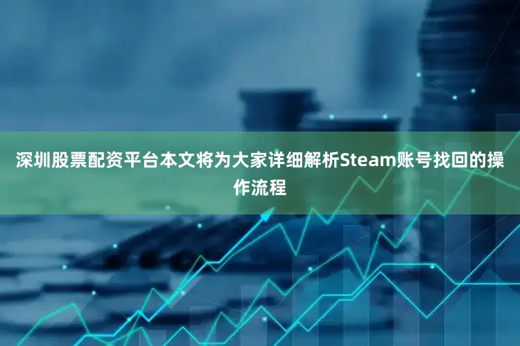 深圳股票配资平台本文将为大家详细解析Steam账号找回的操作流程