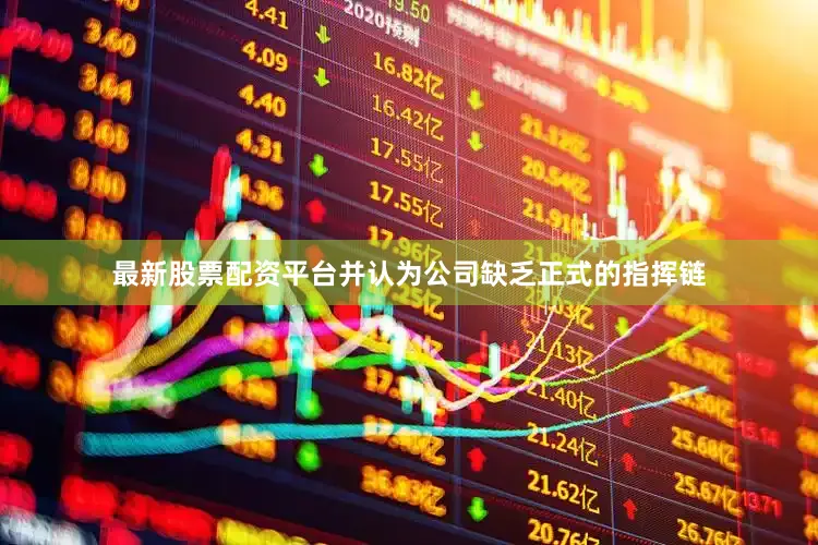 最新股票配资平台并认为公司缺乏正式的指挥链