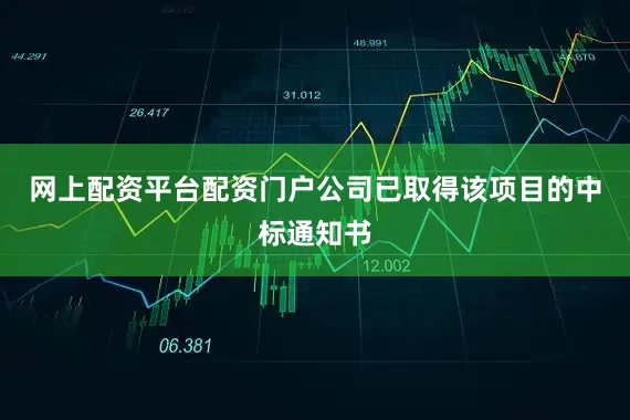 网上配资平台配资门户公司已取得该项目的中标通知书