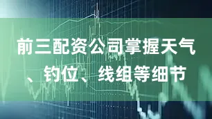 前三配资公司掌握天气、钓位、线组等细节