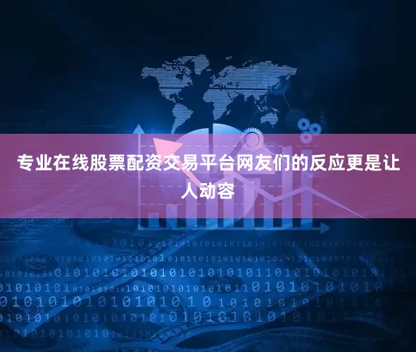 专业在线股票配资交易平台网友们的反应更是让人动容