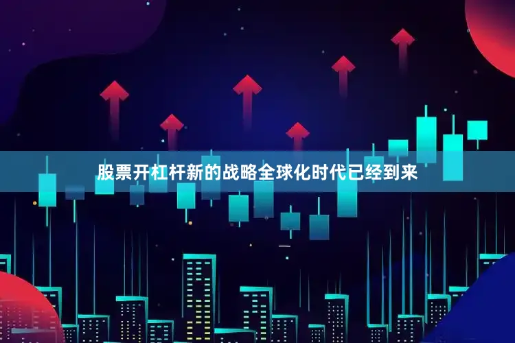股票开杠杆新的战略全球化时代已经到来