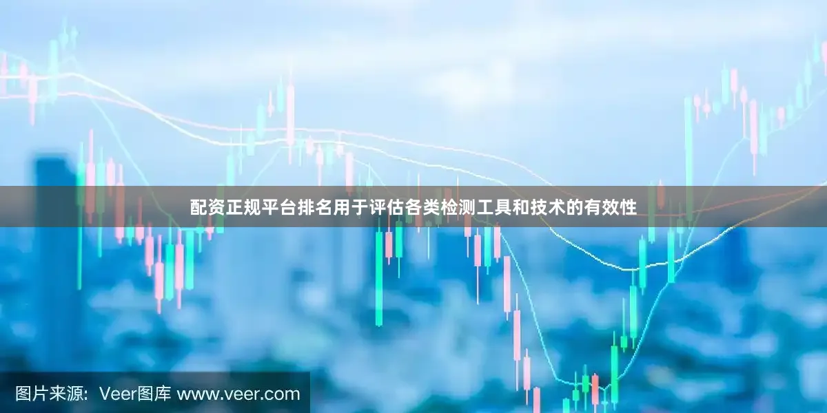 配资正规平台排名用于评估各类检测工具和技术的有效性