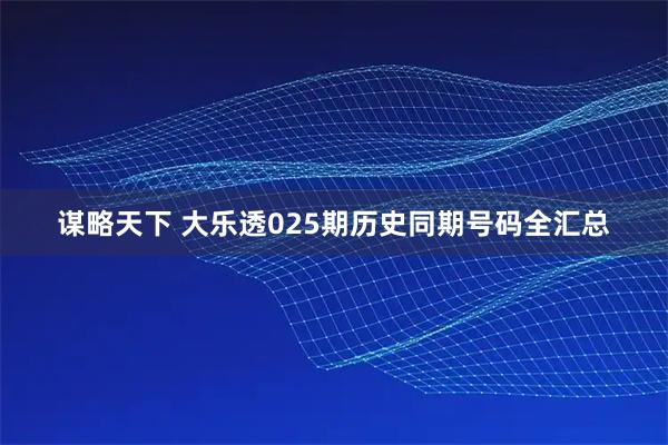 谋略天下 大乐透025期历史同期号码全汇总