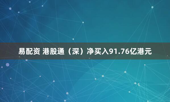 易配资 港股通(深)净买入91.76亿港元