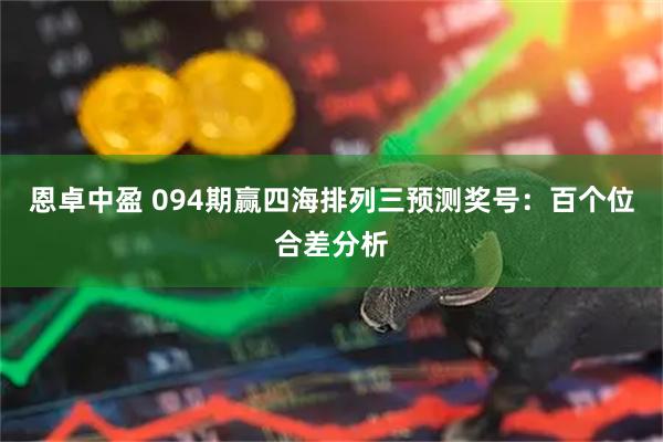 恩卓中盈 094期赢四海排列三预测奖号:百个位合差分析