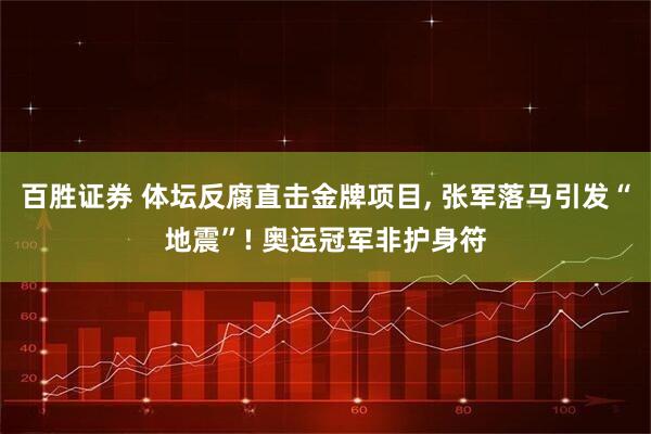 百胜证券 体坛反腐直击金牌项目, 张军落马引发“地震”! 奥运冠军非护身符