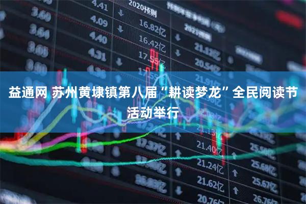 益通网 苏州黄埭镇第八届“耕读梦龙”全民阅读节活动举行
