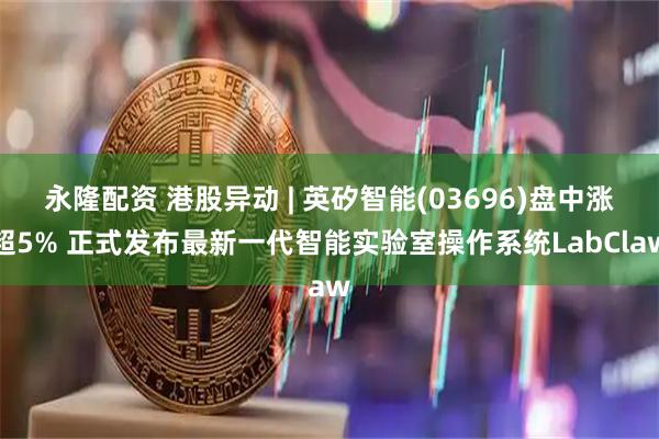 永隆配资 港股异动 | 英矽智能(03696)盘中涨超5% 正式发布最新一代智能实验室操作系统LabClaw