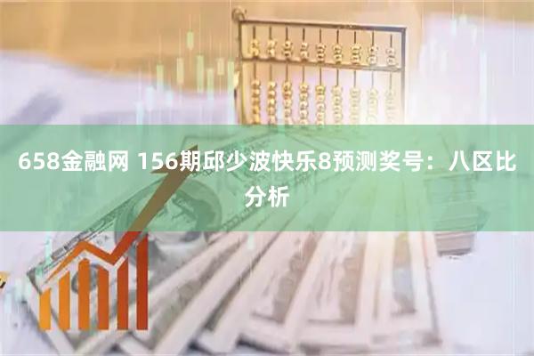 658金融网 156期邱少波快乐8预测奖号：八区比分析