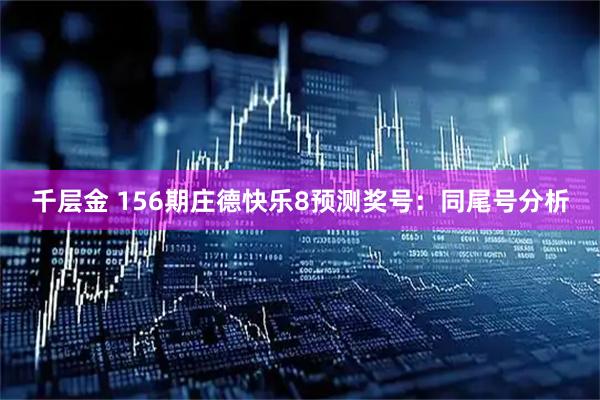 千层金 156期庄德快乐8预测奖号：同尾号分析