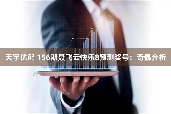 天宇优配 156期聂飞云快乐8预测奖号：奇偶分析