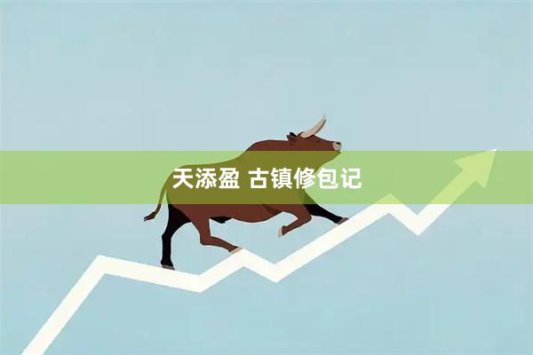 天添盈 古镇修包记