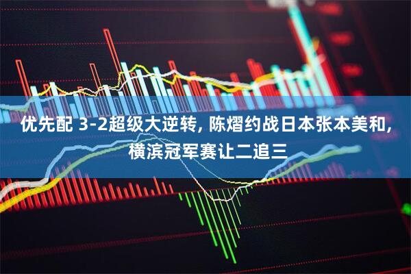 优先配 3-2超级大逆转, 陈熠约战日本张本美和, 横滨冠军赛让二追三