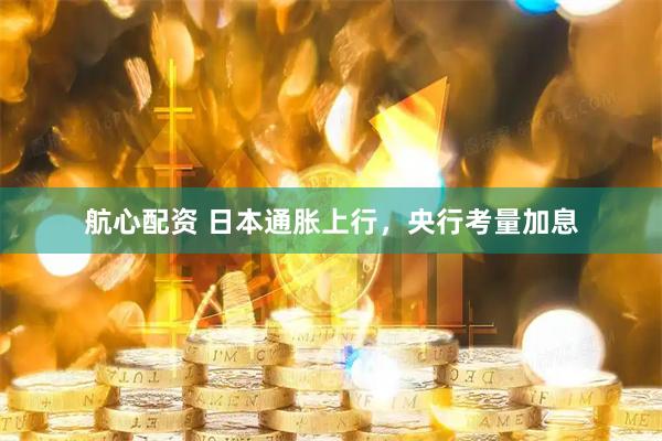 航心配资 日本通胀上行,央行考量加息